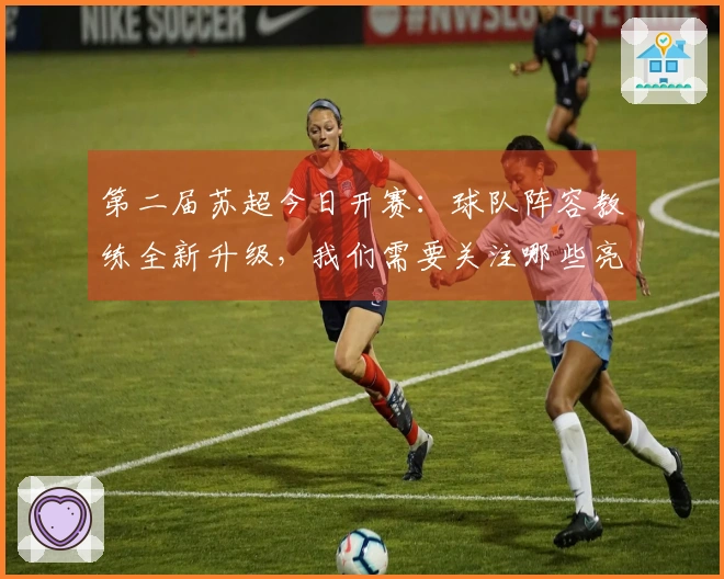 第二届苏超今日开赛：球队阵容教练全新升级，我们需要关注哪些亮点