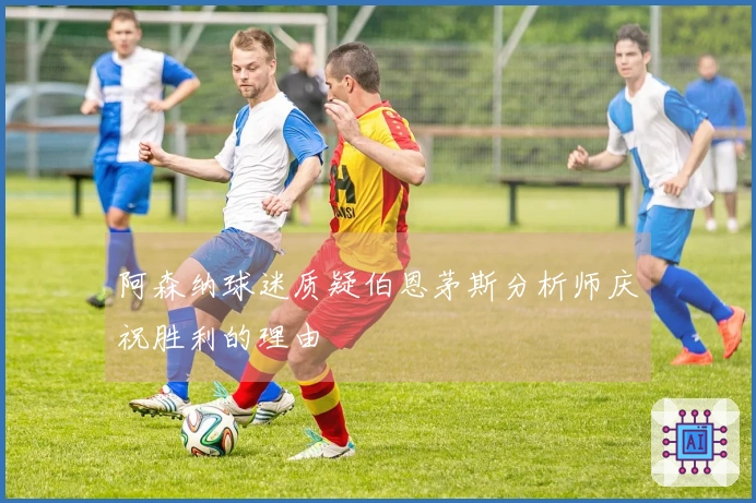 阿森纳球迷质疑伯恩茅斯分析师庆祝胜利的理由