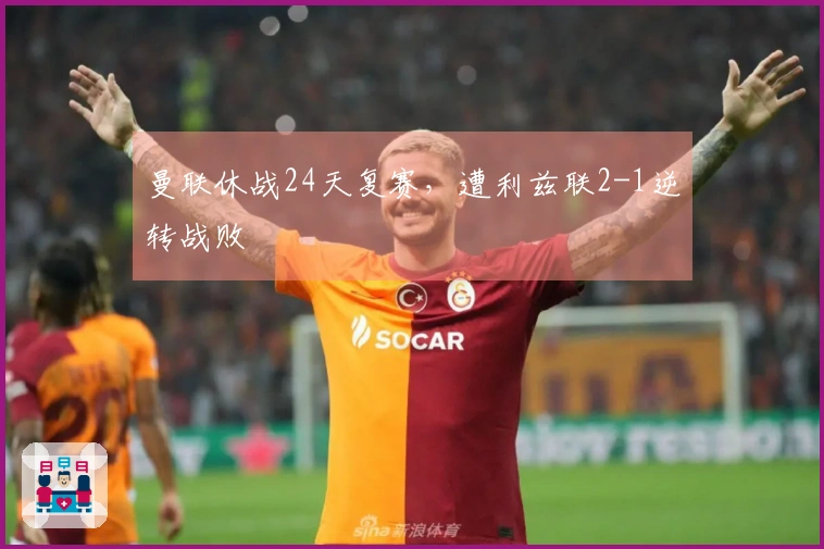 曼联休战24天复赛，遭利兹联2-1逆转战败