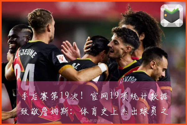 季后赛第19次！官网19项统计数据致敬詹姆斯：体育史上杰出球员之一