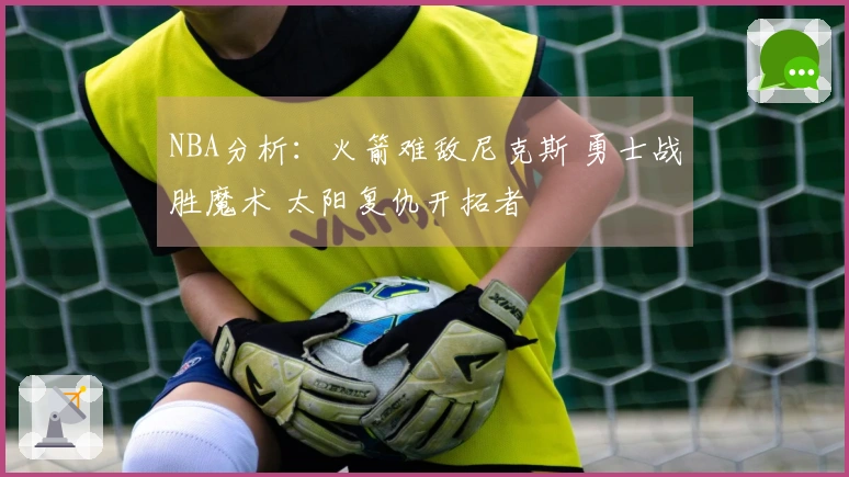 NBA分析：火箭难敌尼克斯 勇士战胜魔术 太阳复仇开拓者