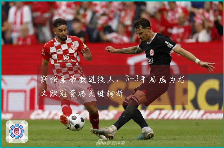 斯帕莱蒂激进换人，3-3平局成为尤文欧冠资格关键转折