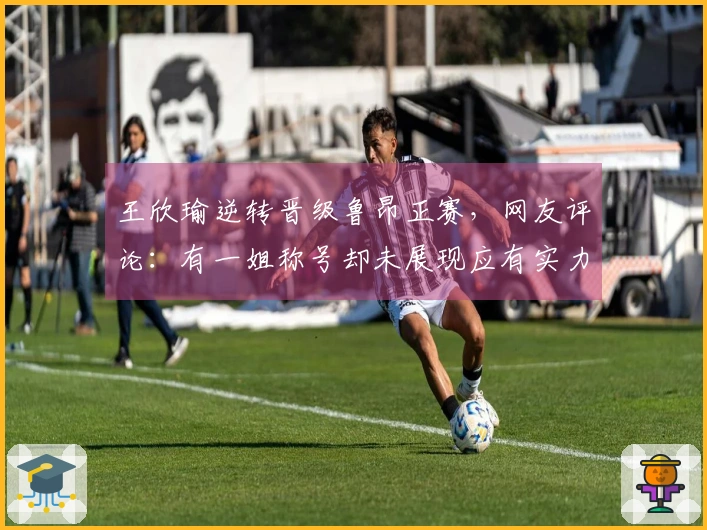 王欣瑜逆转晋级鲁昂正赛，网友评论：有一姐称号却未展现应有实力