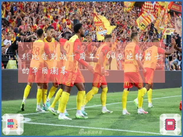 科比告别战十周年：60分逆转爵士的华丽谢幕