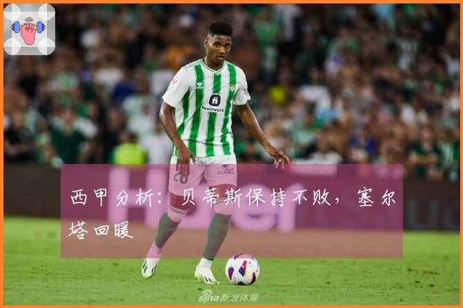 西甲分析：贝蒂斯保持不败，塞尔塔回暖