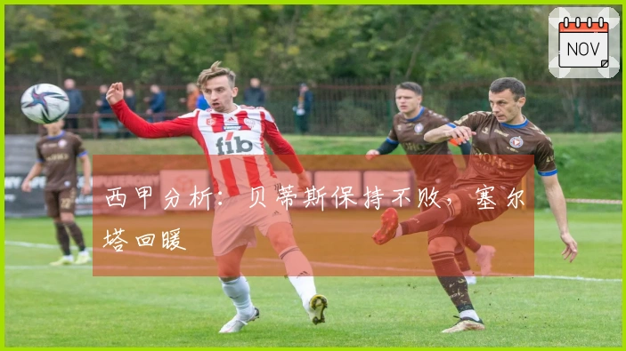 西甲分析：贝蒂斯保持不败，塞尔塔回暖