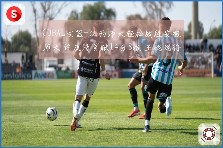 CUBAL女篮-江西师大轻松战胜安徽师大 许岚清贡献14分8板 王妮妮得16分5板