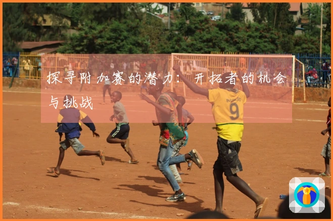 探寻附加赛的潜力：开拓者的机会与挑战