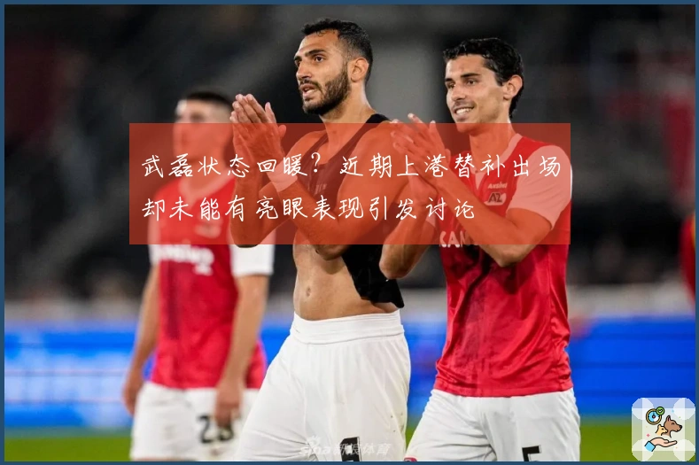 武磊状态回暖？近期上港替补出场却未能有亮眼表现引发讨论